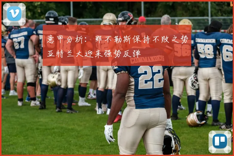 意甲分析：那不勒斯保持不败之势亚特兰大迎来强势反弹