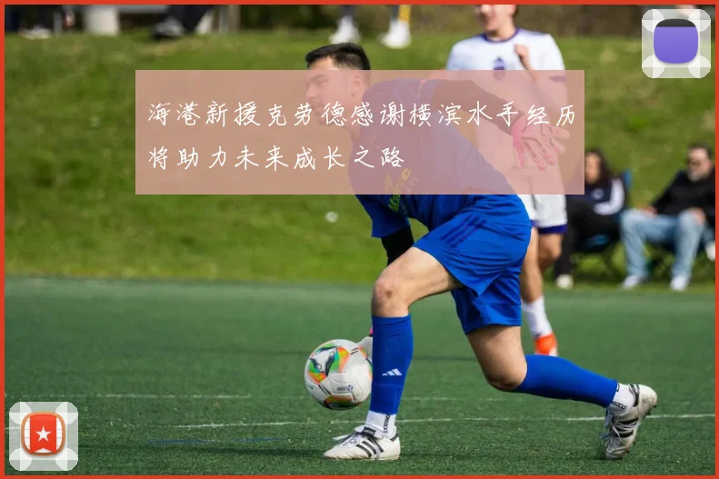 海港新援克劳德感谢横滨水手经历将助力未来成长之路