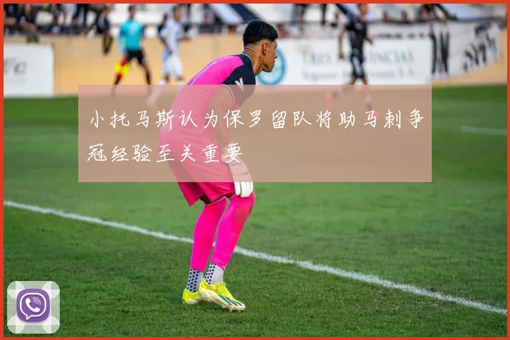 小托马斯认为保罗留队将助马刺争冠经验至关重要
