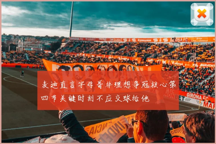 麦迪直言字母哥非理想争冠核心第四节关键时刻不应交球给他