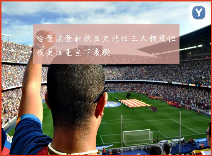 哈登谈登杜欧历史地位三大假设但我更注重当下表现