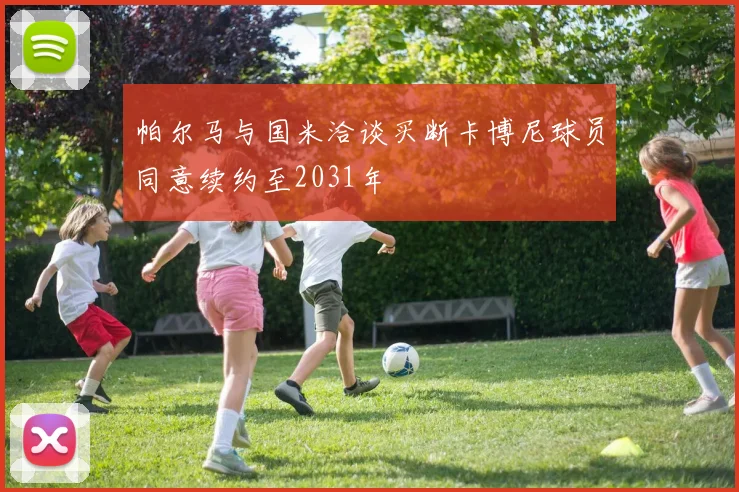 帕尔马与国米洽谈买断卡博尼球员同意续约至2031年