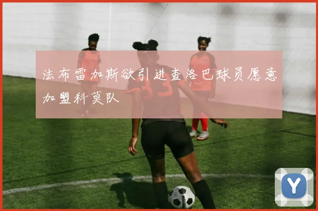 法布雷加斯欲引进查洛巴球员愿意加盟科莫队
