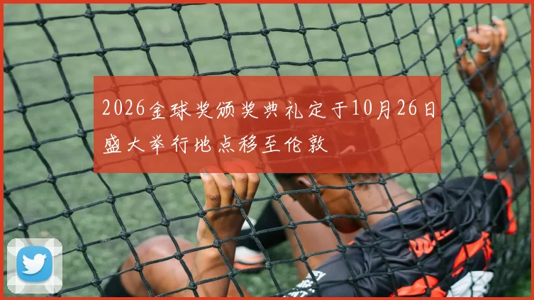 2026金球奖颁奖典礼定于10月26日盛大举行地点移至伦敦